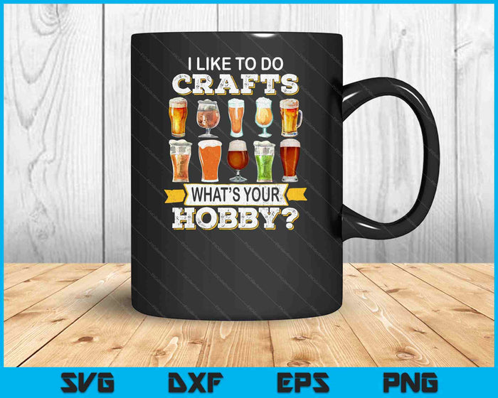 Funny Beer I Like To Do Crafts Whats Your Hobby Craft Drink SVG PNG Digital Printable Files