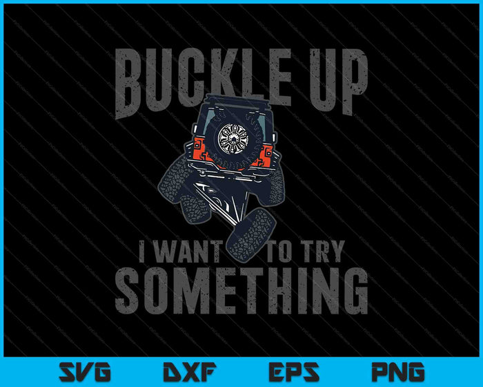 Funny Buckle Up I Want To Try Something Offroad 4x4 Recovery SVG PNG Digital Printable Files