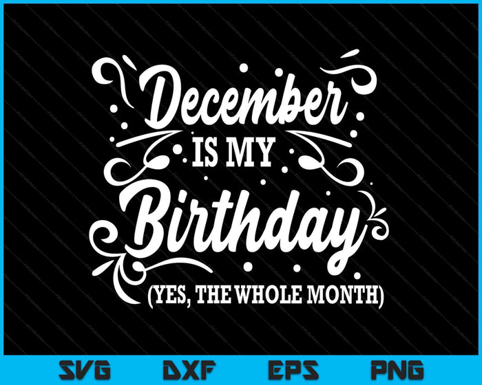 Funny December Is My Birthday Yes The Whole Month Birthday SVG PNG Digital Printable Files