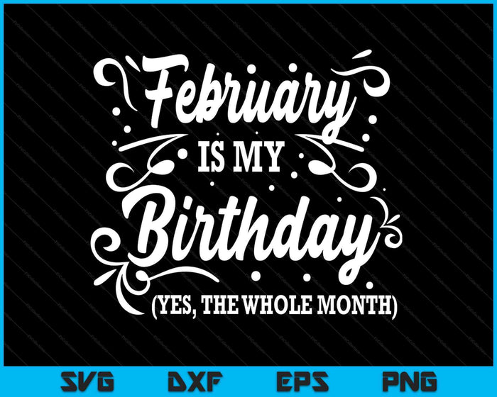 Funny February Is My Birthday Yes The Whole Month Birthday SVG PNG Digital Printable Files