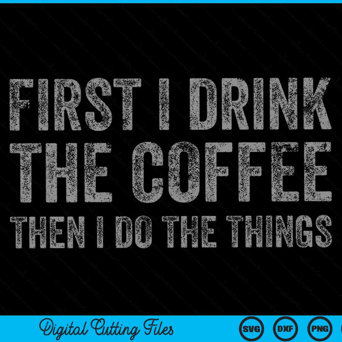 Funny First I Drink The Coffee Then I Do The Things SVG PNG Cutting Printable Files