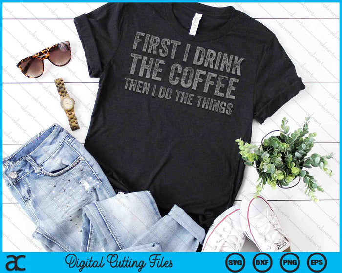 Funny First I Drink The Coffee Then I Do The Things SVG PNG Cutting Printable Files