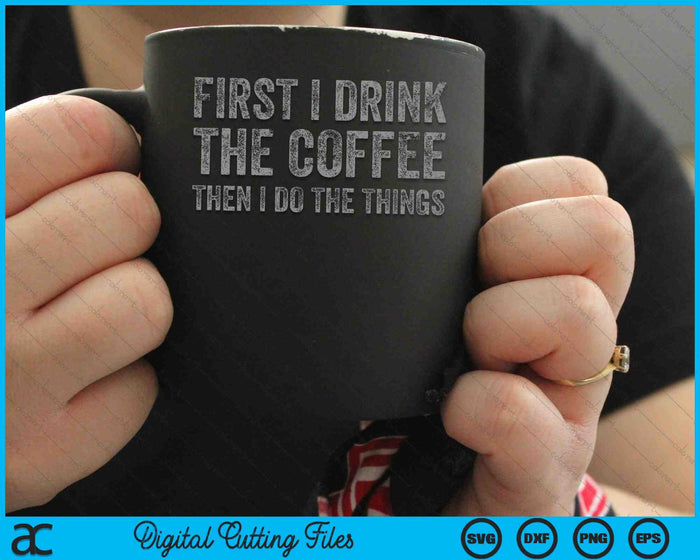 Funny First I Drink The Coffee Then I Do The Things SVG PNG Cutting Printable Files