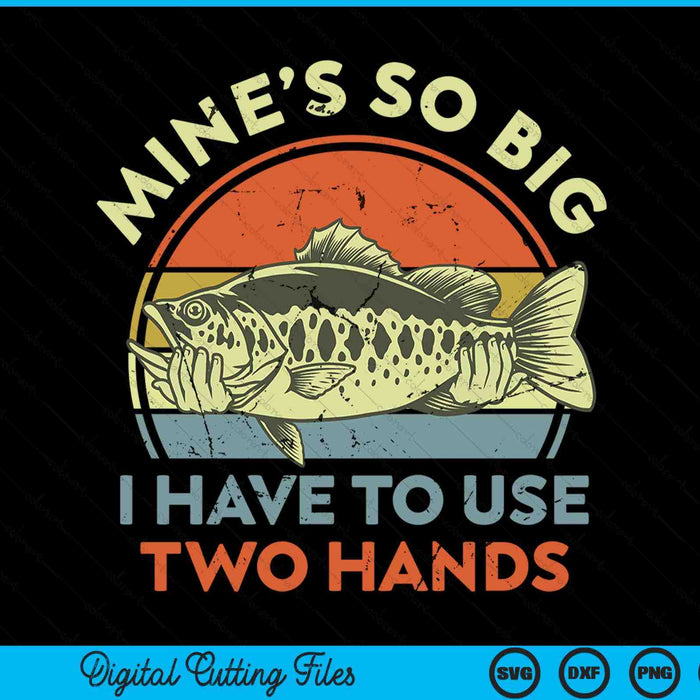 Fishing Mine's Big Use Two Hands Bass Fish Dad SVG PNG Digital Cutting Files