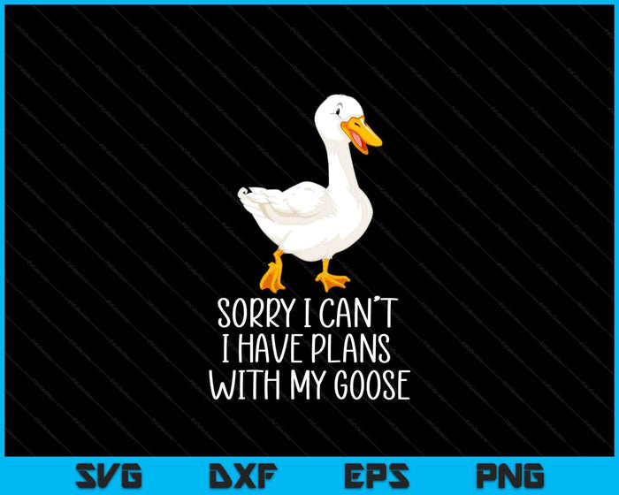 Funny Goose Sorry I Can't I Have Plans With My Goose SVG PNG Digital Printable Files
