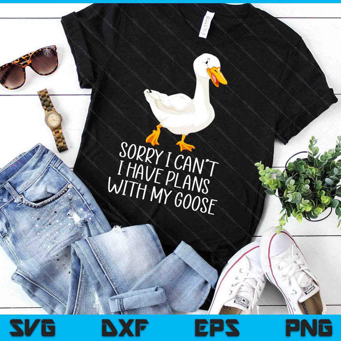 Funny Goose Sorry I Can't I Have Plans With My Goose SVG PNG Digital Printable Files