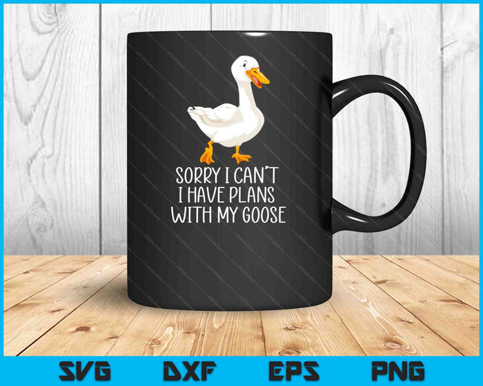 Funny Goose Sorry I Can't I Have Plans With My Goose SVG PNG Digital Printable Files