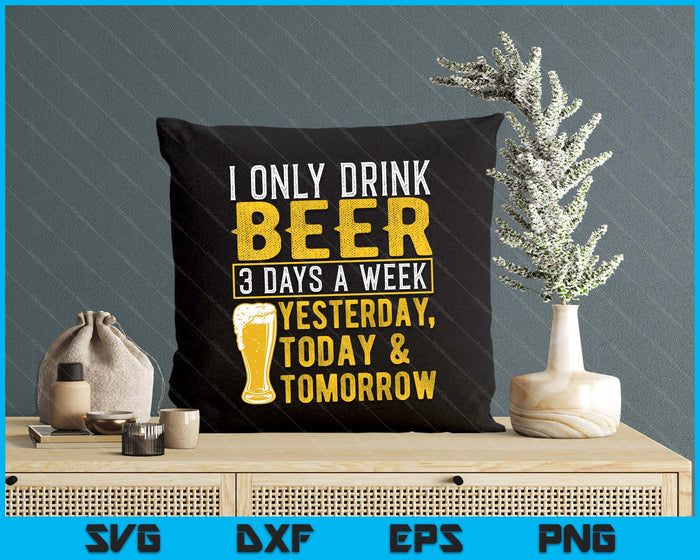 I Only Drink Beer 3 Days A Week Drinker Humor Lovers SVG PNG Digital Cutting Files