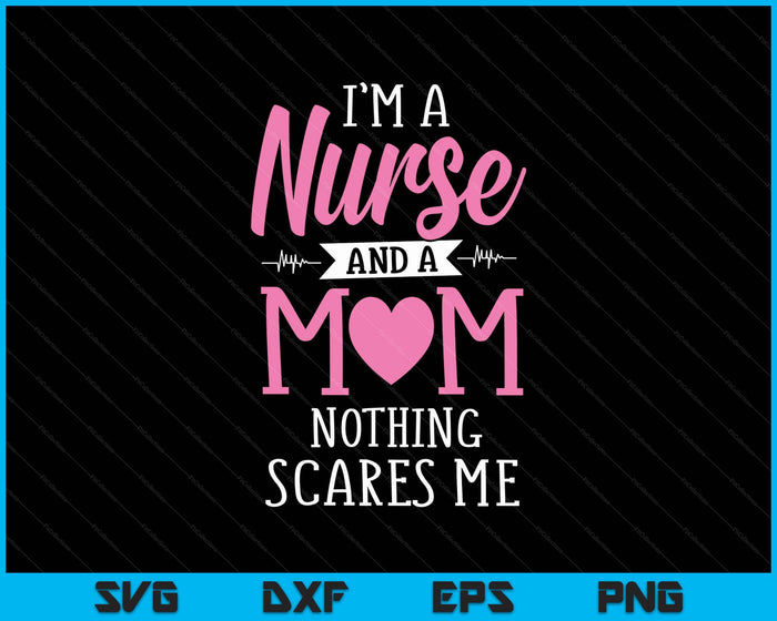 Funny I'm A Nurse And A Mom Nothing Scares Me SVG PNG Digital Printable Files