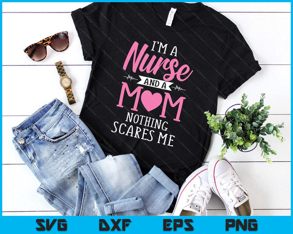Funny I'm A Nurse And A Mom Nothing Scares Me SVG PNG Digital Printable Files