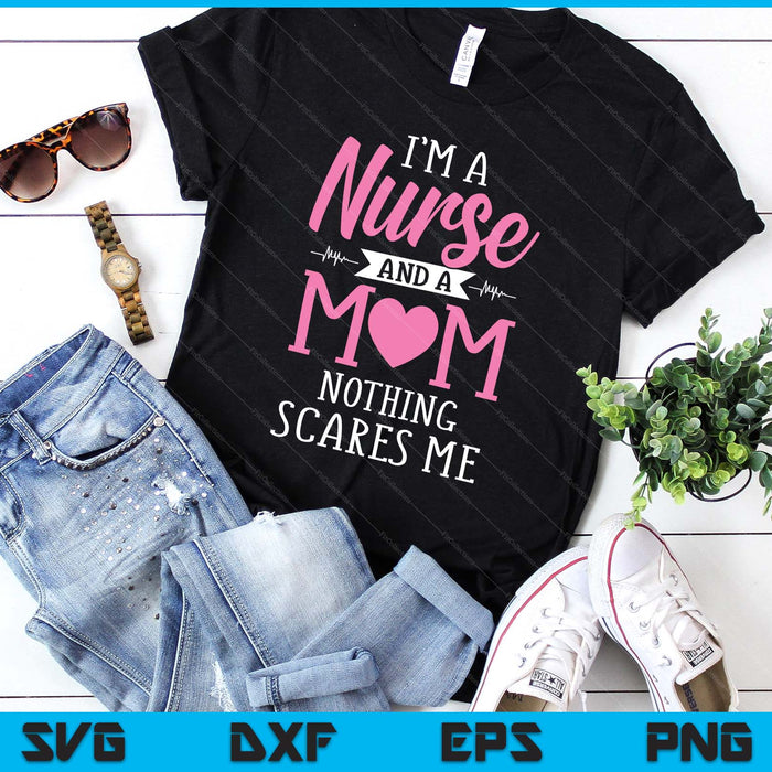 Funny I'm A Nurse And A Mom Nothing Scares Me SVG PNG Digital Printable Files
