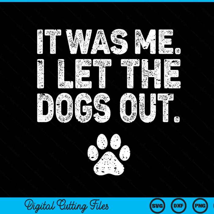 Funny It Was Me I Let The Dogs Out Dog Lover Distressed SVG PNG Digital Printable Files
