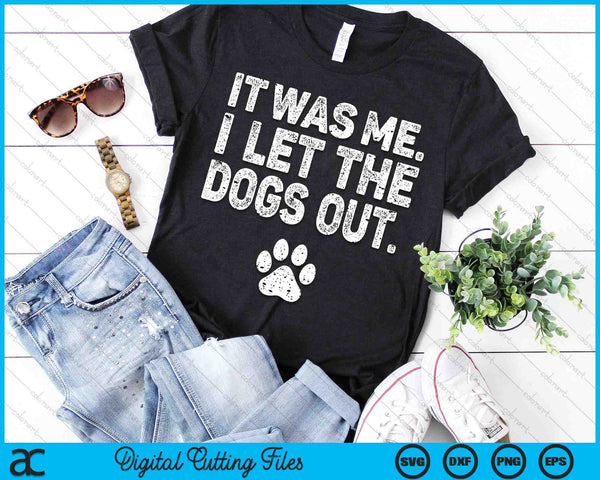 Funny It Was Me I Let The Dogs Out Dog Lover Distressed SVG PNG Digital Printable Files