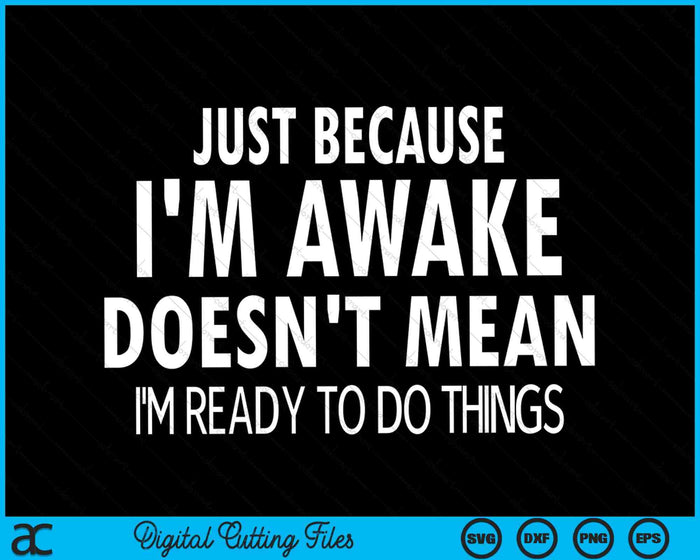 Just Because I'm Awake Doesn't Mean I'm Ready To Do Things SVG PNG Digital Cutting Files
