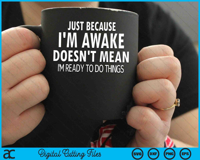 Just Because I'm Awake Doesn't Mean I'm Ready To Do Things SVG PNG Digital Cutting Files