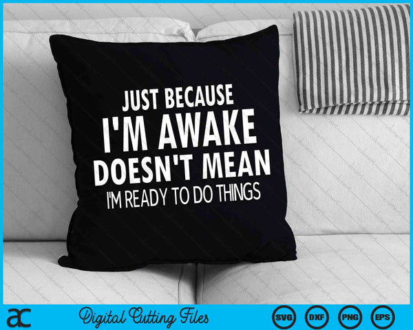 Just Because I'm Awake Doesn't Mean I'm Ready To Do Things SVG PNG Digital Cutting Files