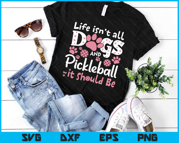 Funny Life Isn't All Dogs And Pickleball, But It Should Be SVG PNG Digital Printable Files