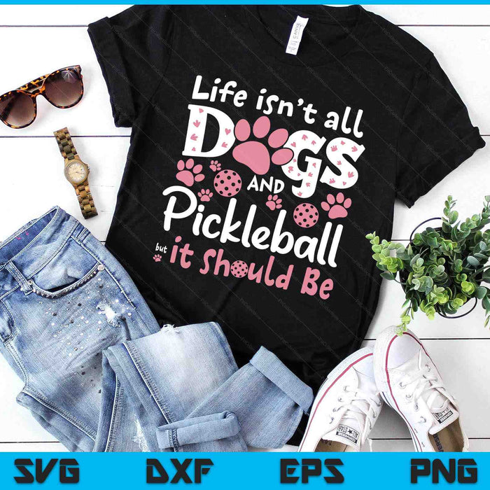 Funny Life Isn't All Dogs And Pickleball, But It Should Be SVG PNG Digital Printable Files