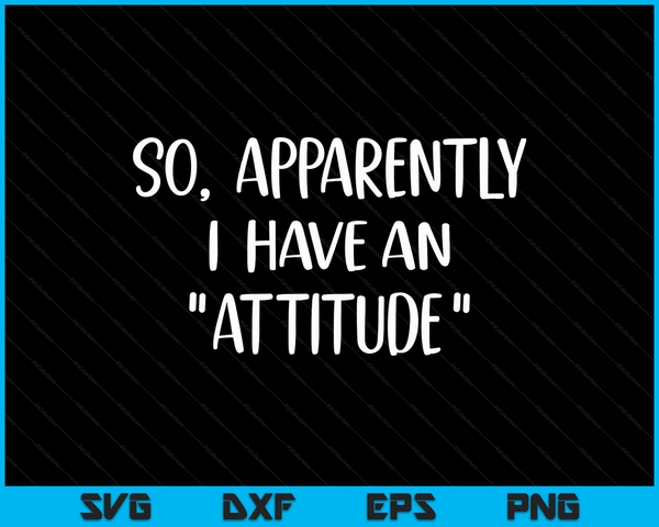 Funny Novelty Sarcasm So Apparently I have an Attitude SVG PNG Digital Cutting Files