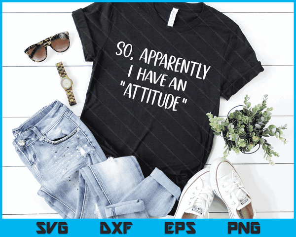 Funny Novelty Sarcasm So Apparently I have an Attitude SVG PNG Digital Cutting Files