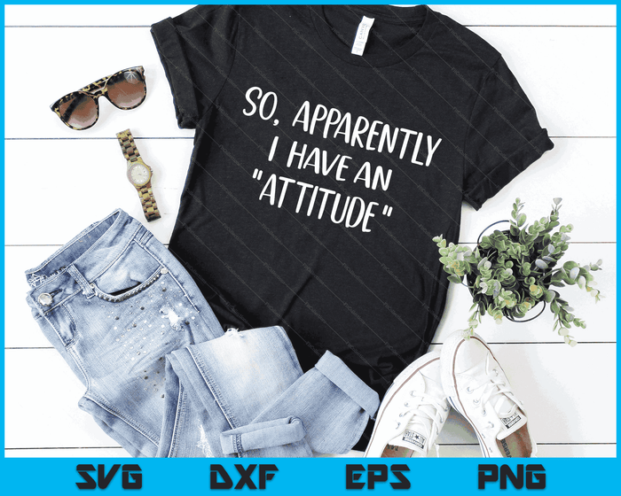 Funny Novelty Sarcasm So Apparently I have an Attitude SVG PNG Digital Cutting Files