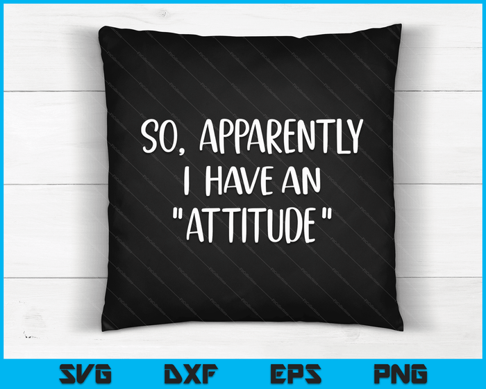 Funny Novelty Sarcasm So Apparently I have an Attitude SVG PNG Digital Cutting Files