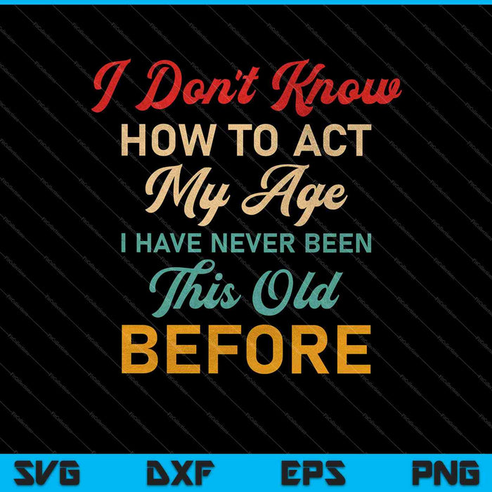 I Don't Know How To Act My Age SVG PNG Digital Cutting Files