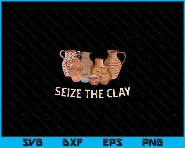 Funny Pottery Ceramics Artist Seize The Clay Men Women Gift SVG PNG Digital Cutting Files