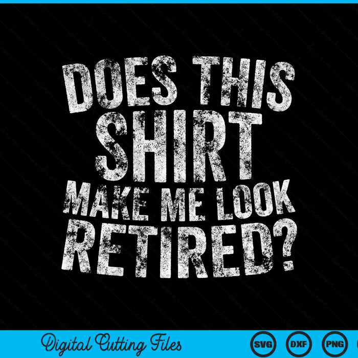 Retirement Does This Shirt Make Me Look Retired SVG PNG Digital Cutting Files