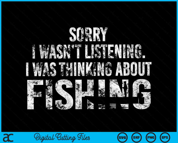 Sorry I Wasn't Listening I Was Thinking About Fishing SVG PNG Files