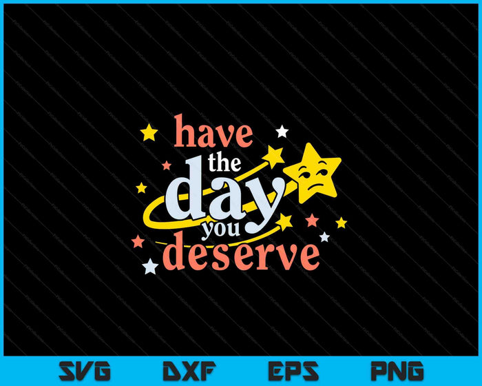 Sarcastic Have The Day You Deserve Motivational Quote SVG PNG Digital Cutting Files