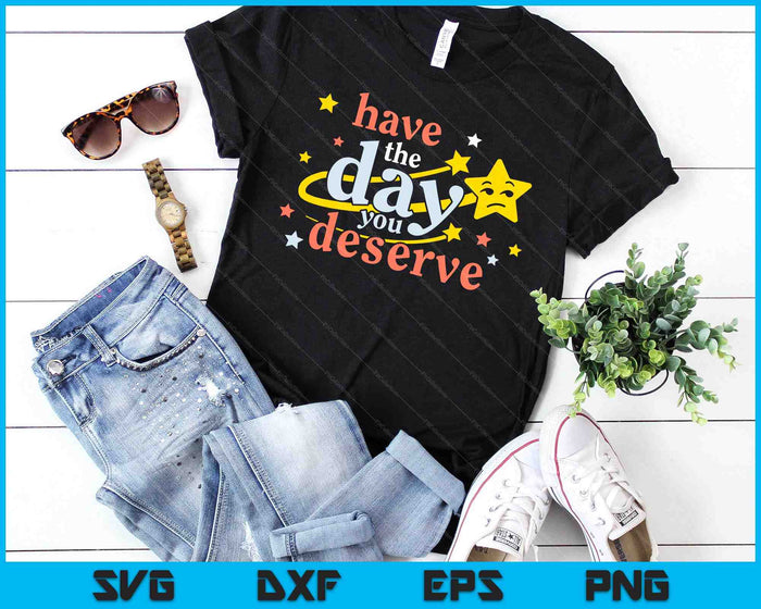 Sarcastic Have The Day You Deserve Motivational Quote SVG PNG Digital Cutting Files