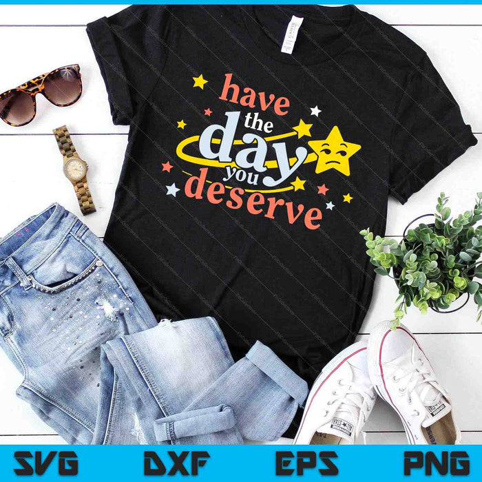 Sarcastic Have The Day You Deserve Motivational Quote SVG PNG Digital Cutting Files