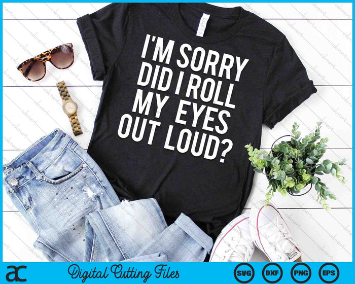I’m Sorry Did I Roll My Eyes Out Loud SVG PNG Digital Cutting Files