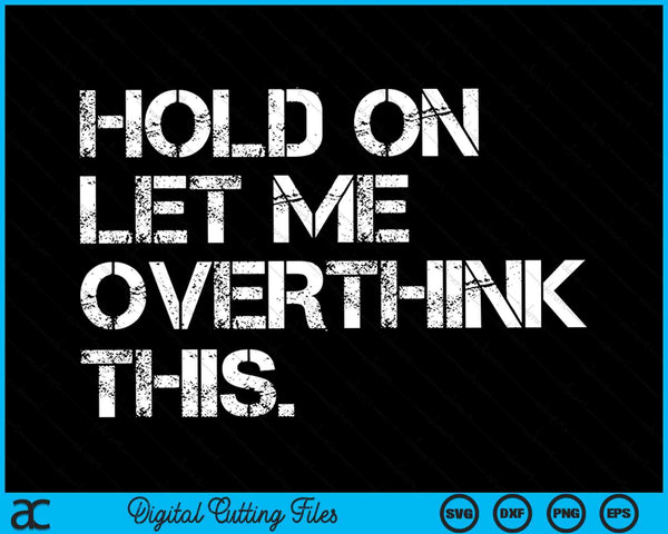 Funny Sarcastic Quote Hold On Let Me Overthink This SVG PNG Cutting Printable Files