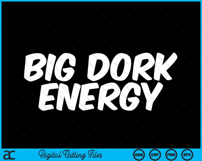 Funny Saying Big Dork Energy SVG PNG Digital Cutting Files