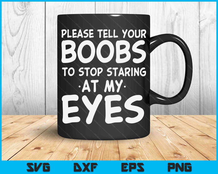 Funny Tell Your Boobs Stop Staring At My Eyes SVG PNG Digital Cutting Files