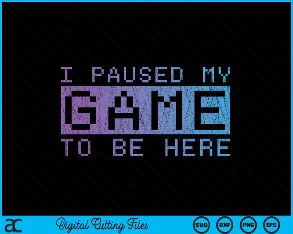 Funny Video Gamer Gift I Paused My Game To Be Here Gaming SVG PNG Digital Cutting Files