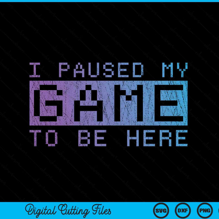 Funny Video Gamer Gift I Paused My Game To Be Here Gaming SVG PNG Digital Cutting Files