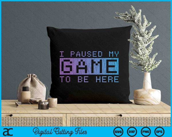 Funny Video Gamer Gift I Paused My Game To Be Here Gaming SVG PNG Digital Cutting Files