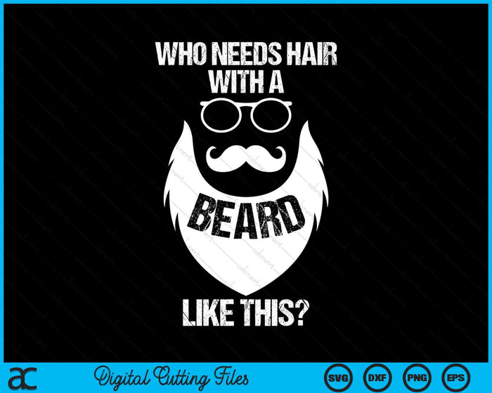 Funny Who Needs Hair With A Beard Like This Facial Hair Gag SVG PNG Digital Printable Files