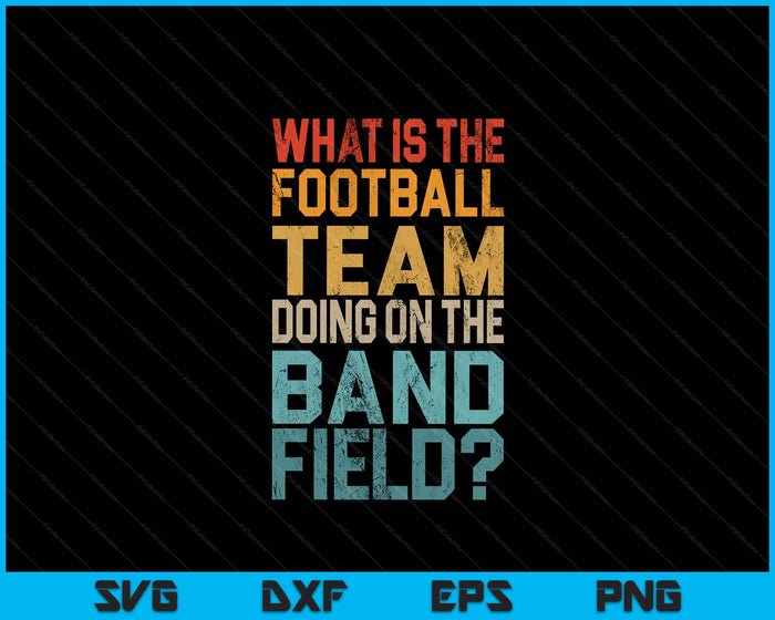 Funny Why Is The Football Team On The Band Field SVG PNG Digital Printable Files