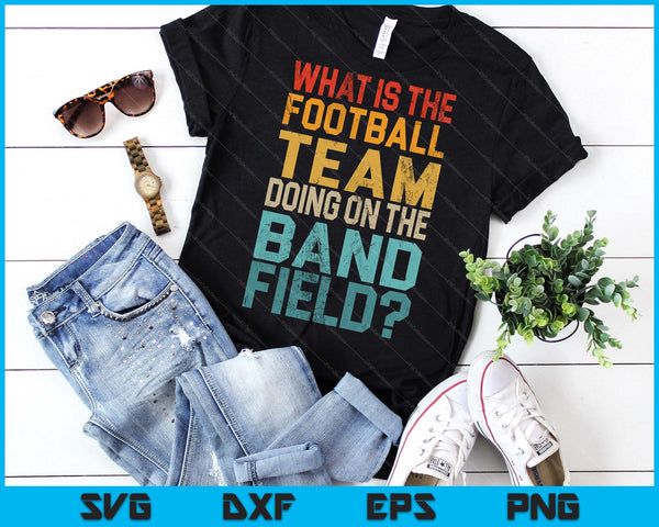 Funny Why Is The Football Team On The Band Field SVG PNG Digital Printable Files