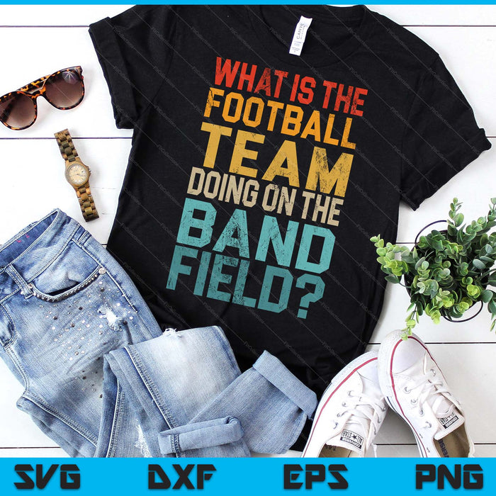 Funny Why Is The Football Team On The Band Field SVG PNG Digital Printable Files
