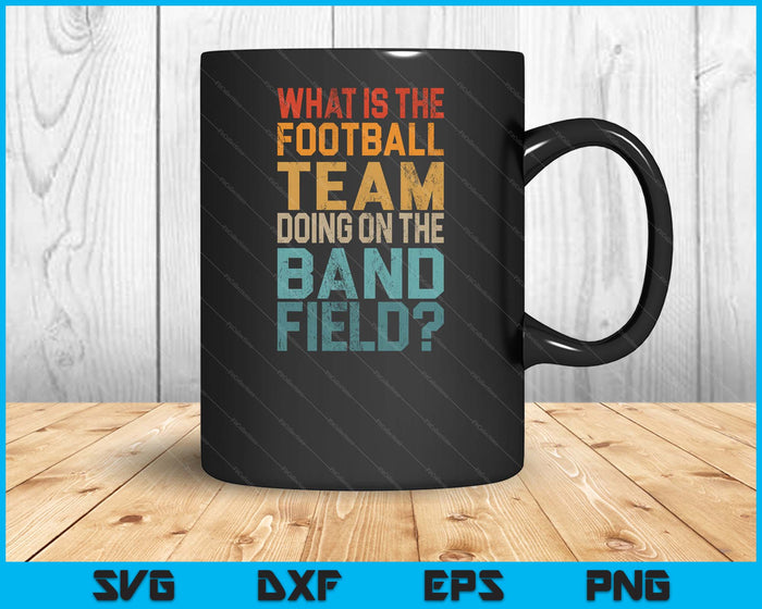Funny Why Is The Football Team On The Band Field SVG PNG Digital Printable Files