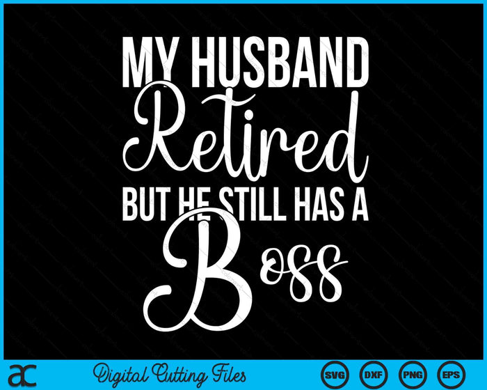 Funny Wife My Husband Retired But He Still Has A Boss SVG PNG Digital Printable Files