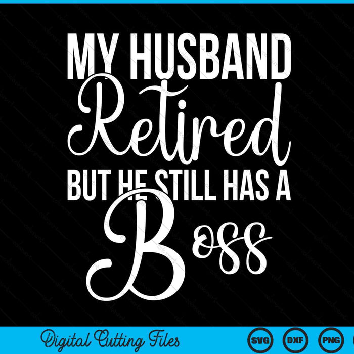 Funny Wife My Husband Retired But He Still Has A Boss SVG PNG Digital Printable Files