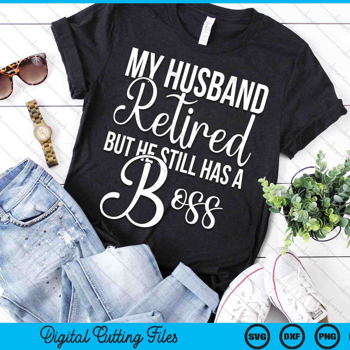 Funny Wife My Husband Retired But He Still Has A Boss SVG PNG Digital Printable Files