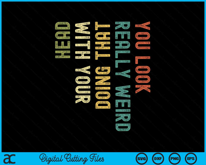 You Look Really Weird Doing That With Your Head SVG PNG Digital Cutting Files