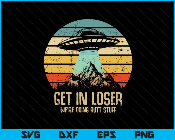Get In Loser We're Doing Butt Stuff Alien Abduction SVG PNG Digital Cutting Files